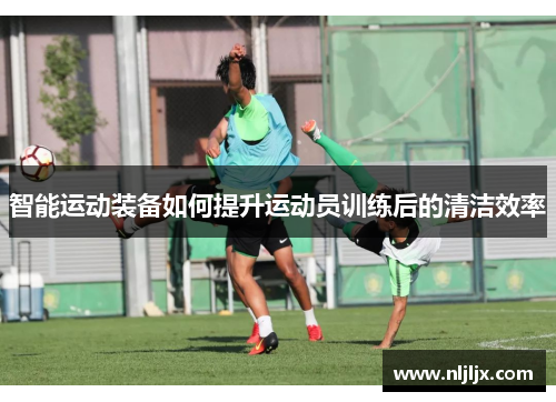 智能运动装备如何提升运动员训练后的清洁效率
