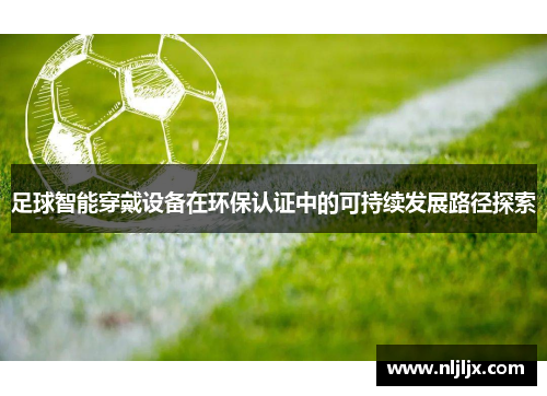 足球智能穿戴设备在环保认证中的可持续发展路径探索